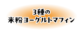 ３種の米粉ヨーグルトマフィン