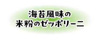 海苔風味の米粉のゼッポリー二