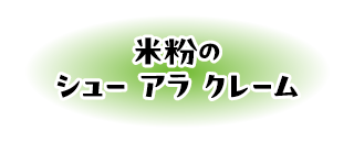 米粉のシュー アラ クレーム