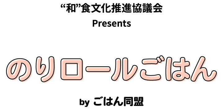 “和”食文化推進協議会 Presents のりロールごはん by ごはん同盟